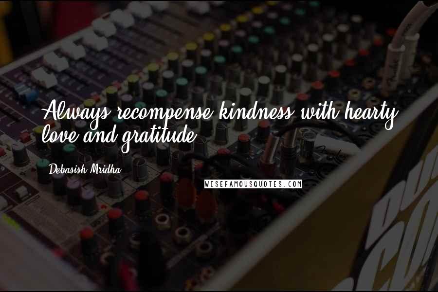 Debasish Mridha Quotes: Always recompense kindness with hearty love and gratitude.