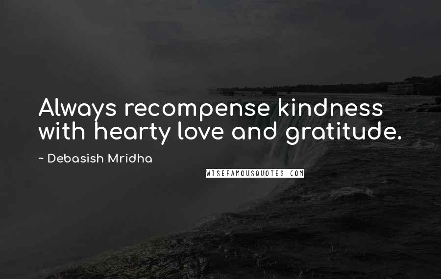 Debasish Mridha Quotes: Always recompense kindness with hearty love and gratitude.