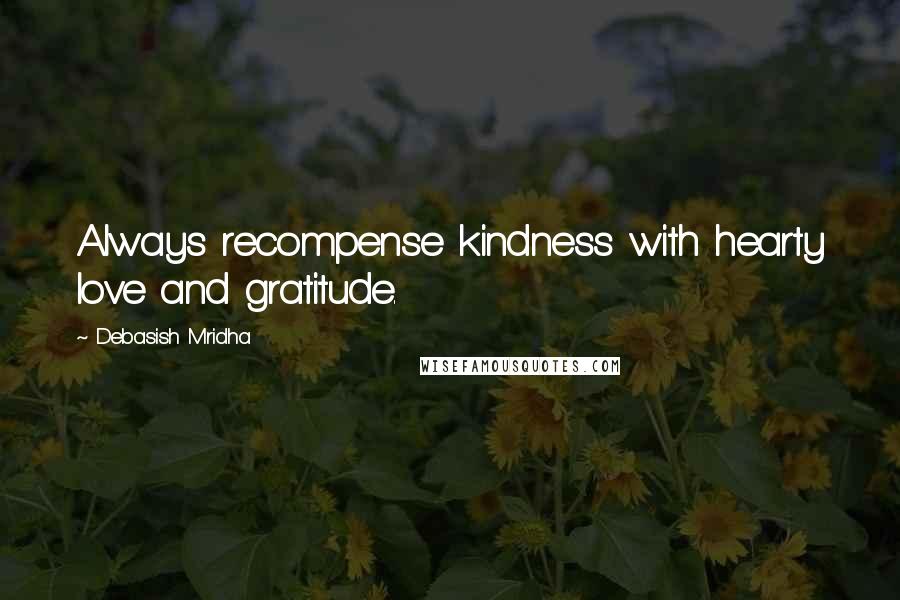 Debasish Mridha Quotes: Always recompense kindness with hearty love and gratitude.