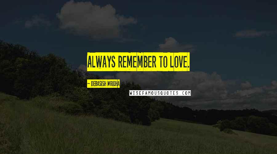 Debasish Mridha Quotes: Always remember to love.