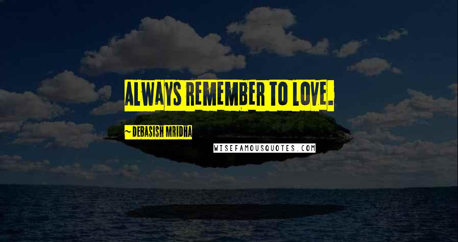 Debasish Mridha Quotes: Always remember to love.