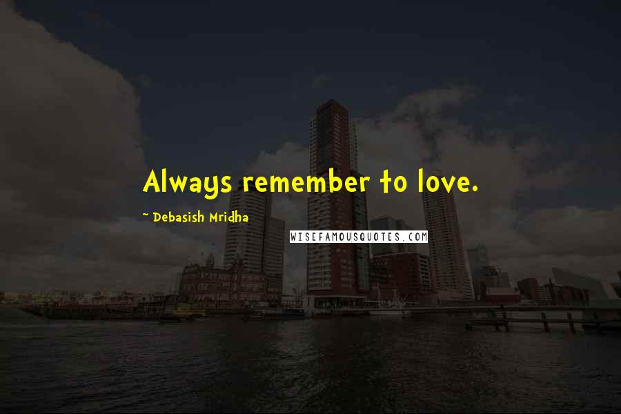 Debasish Mridha Quotes: Always remember to love.