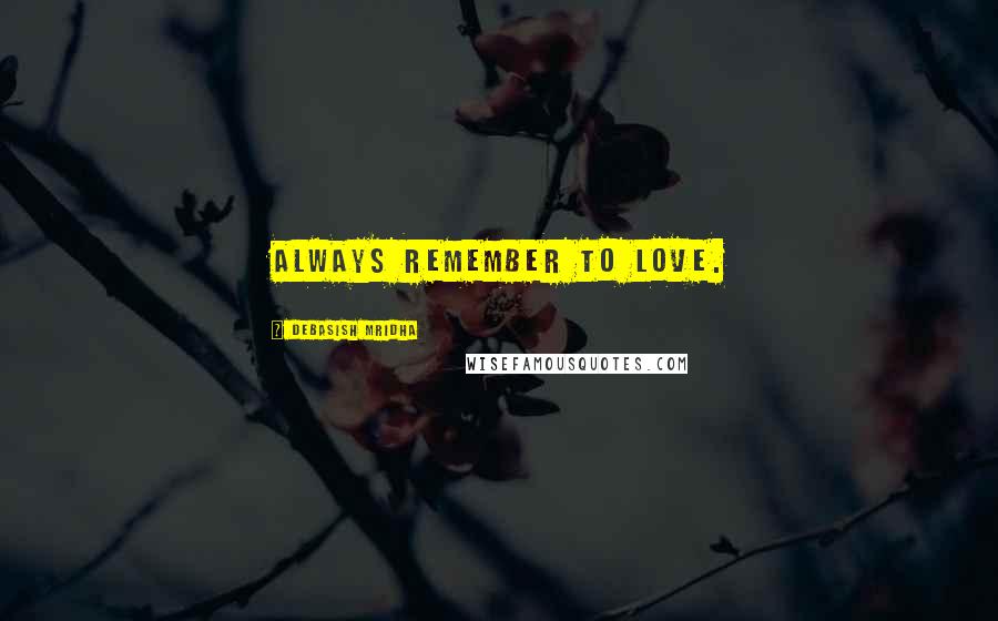 Debasish Mridha Quotes: Always remember to love.