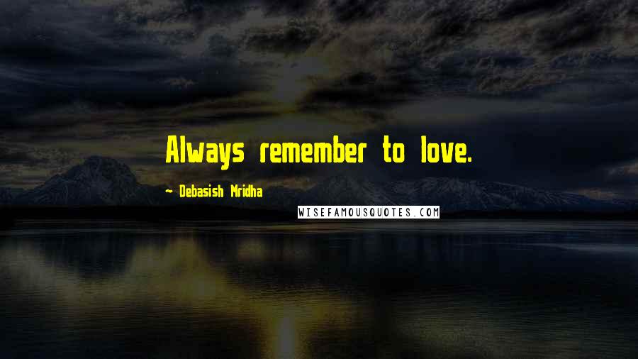 Debasish Mridha Quotes: Always remember to love.