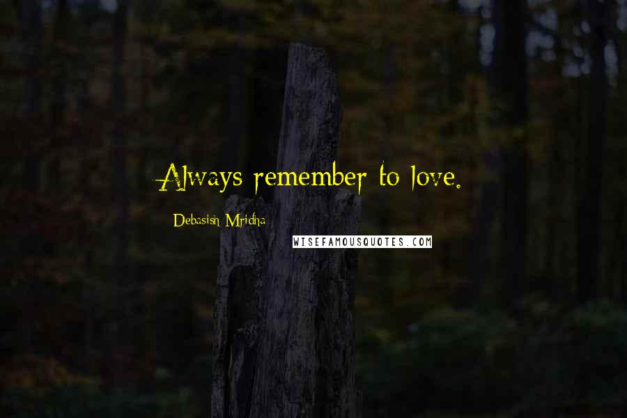 Debasish Mridha Quotes: Always remember to love.