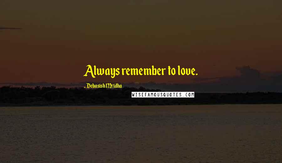 Debasish Mridha Quotes: Always remember to love.