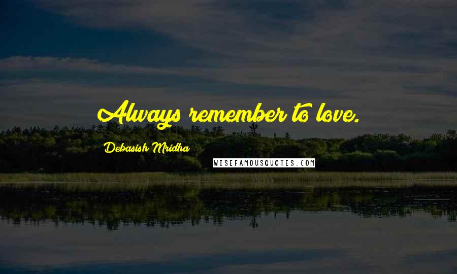 Debasish Mridha Quotes: Always remember to love.