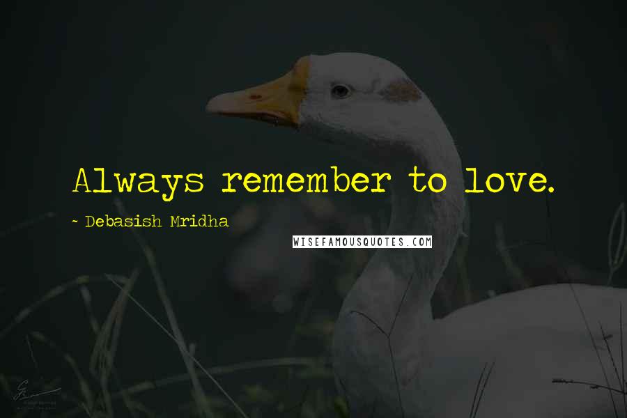 Debasish Mridha Quotes: Always remember to love.