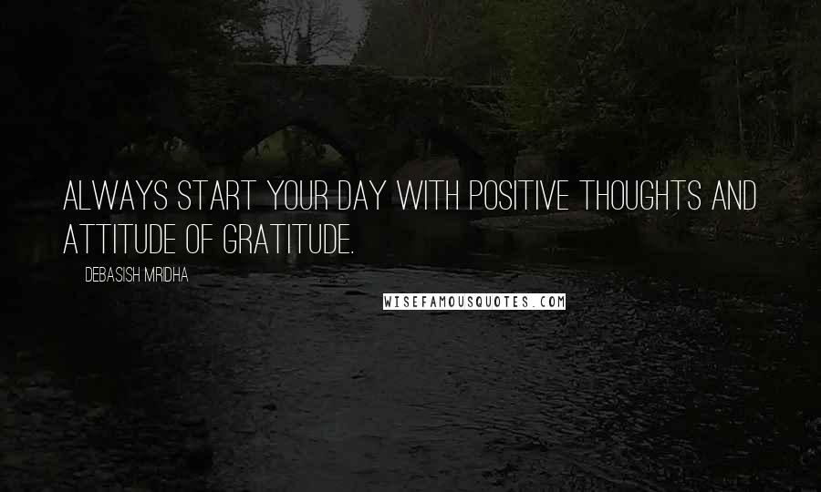 Debasish Mridha Quotes: Always start your day with positive thoughts and attitude of gratitude.