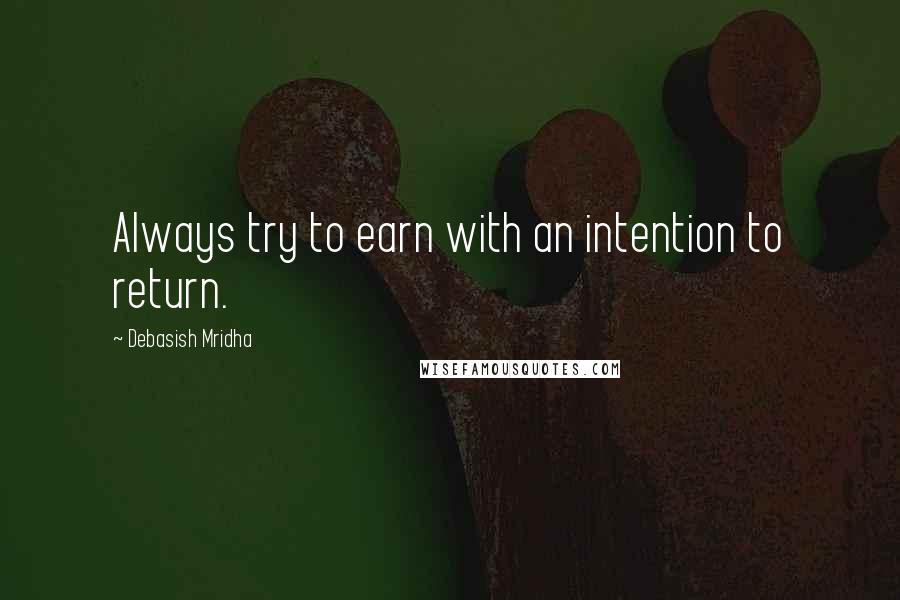 Debasish Mridha Quotes: Always try to earn with an intention to return.