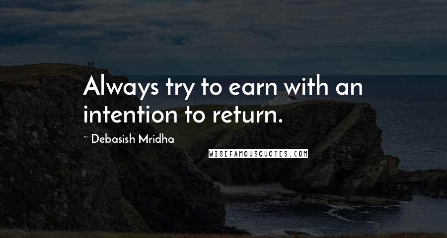 Debasish Mridha Quotes: Always try to earn with an intention to return.