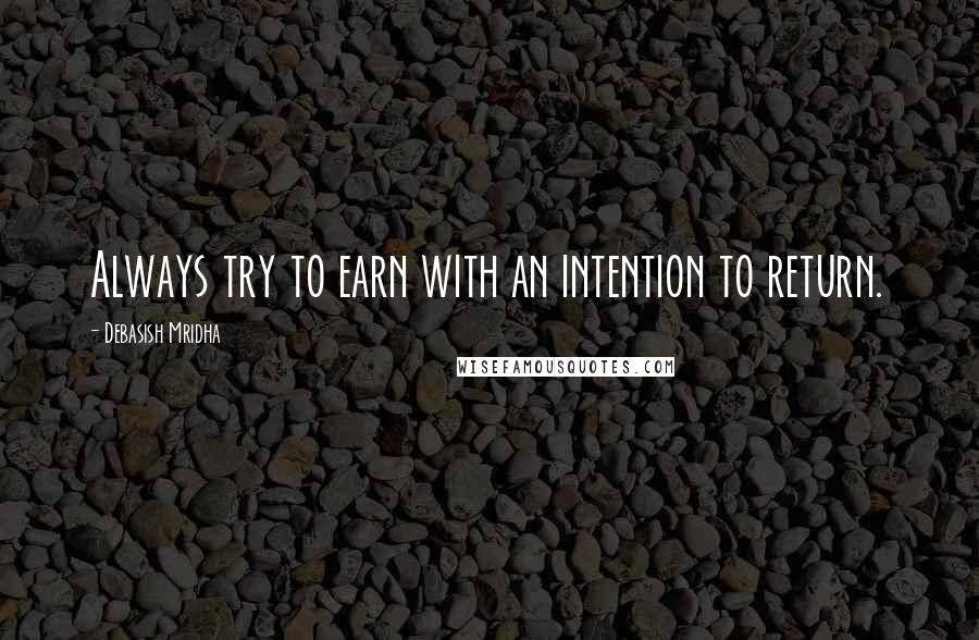 Debasish Mridha Quotes: Always try to earn with an intention to return.