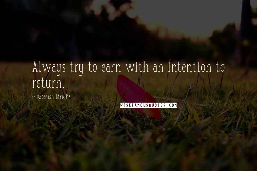 Debasish Mridha Quotes: Always try to earn with an intention to return.