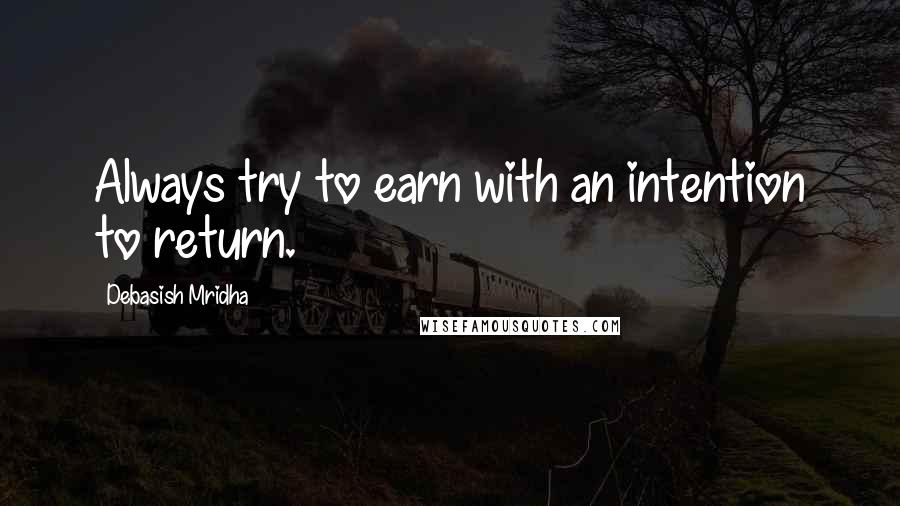 Debasish Mridha Quotes: Always try to earn with an intention to return.