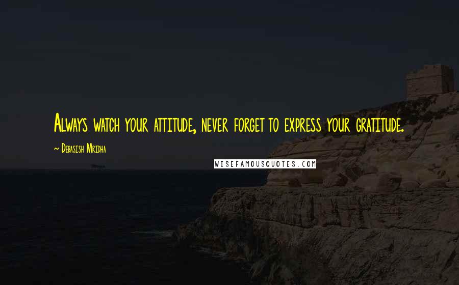Debasish Mridha Quotes: Always watch your attitude, never forget to express your gratitude.