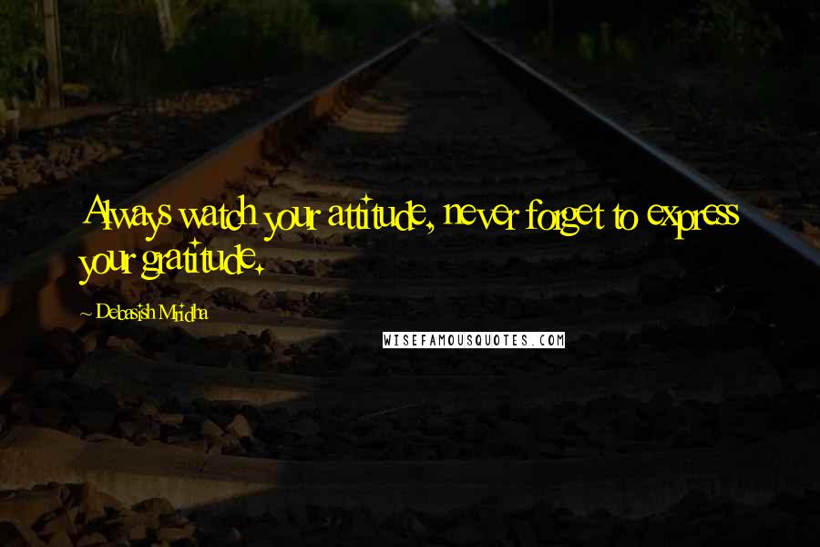 Debasish Mridha Quotes: Always watch your attitude, never forget to express your gratitude.