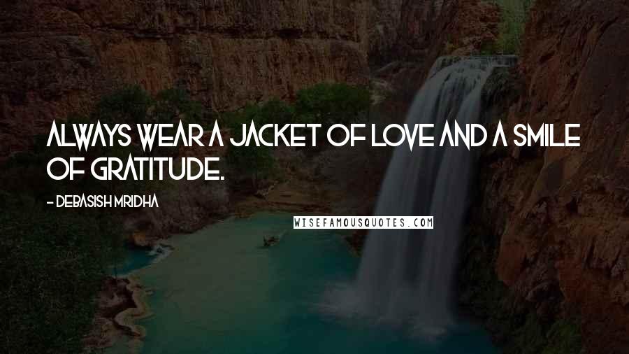Debasish Mridha Quotes: Always wear a jacket of love and a smile of gratitude.