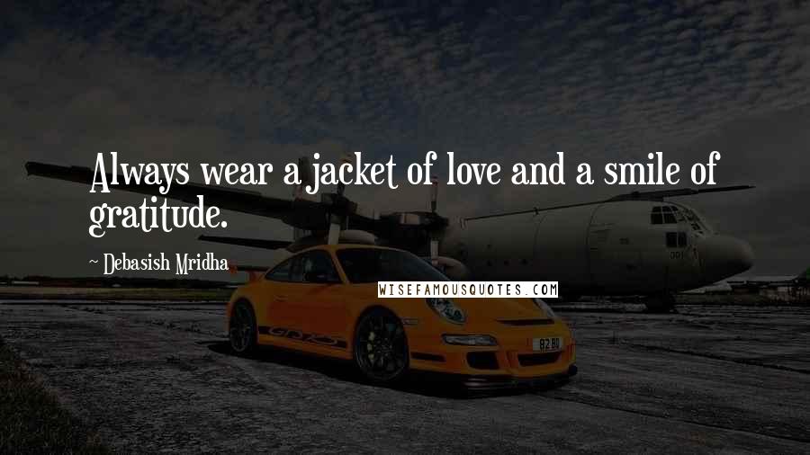Debasish Mridha Quotes: Always wear a jacket of love and a smile of gratitude.