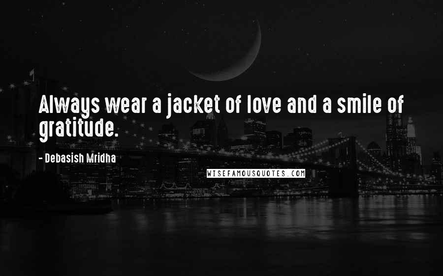 Debasish Mridha Quotes: Always wear a jacket of love and a smile of gratitude.