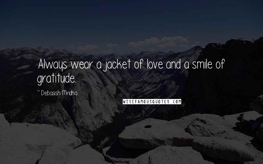 Debasish Mridha Quotes: Always wear a jacket of love and a smile of gratitude.