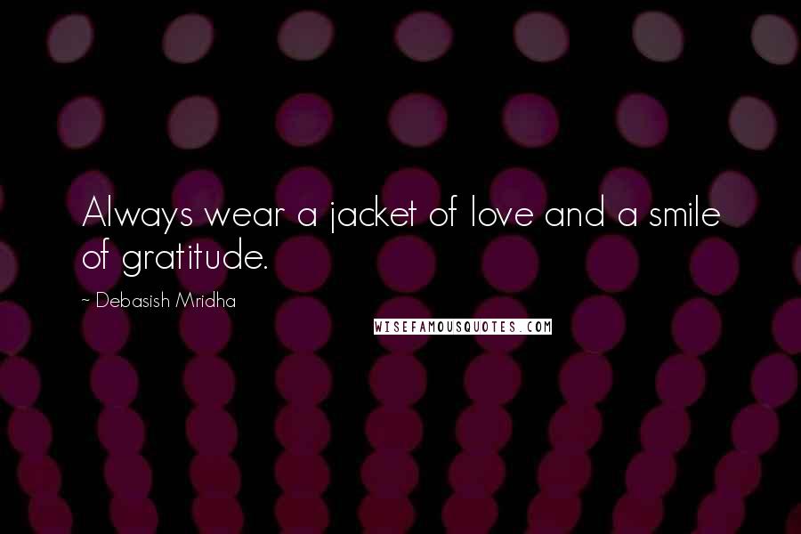 Debasish Mridha Quotes: Always wear a jacket of love and a smile of gratitude.