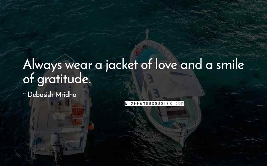 Debasish Mridha Quotes: Always wear a jacket of love and a smile of gratitude.