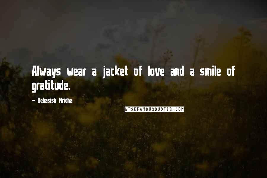Debasish Mridha Quotes: Always wear a jacket of love and a smile of gratitude.