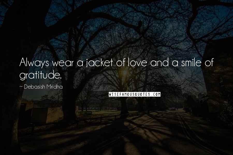 Debasish Mridha Quotes: Always wear a jacket of love and a smile of gratitude.