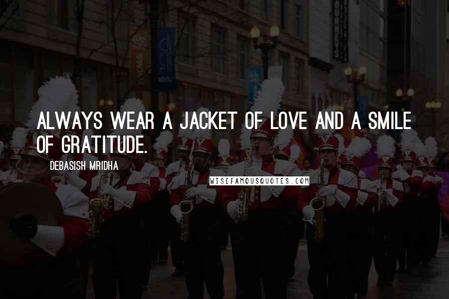 Debasish Mridha Quotes: Always wear a jacket of love and a smile of gratitude.