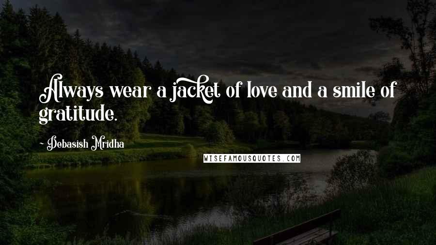 Debasish Mridha Quotes: Always wear a jacket of love and a smile of gratitude.