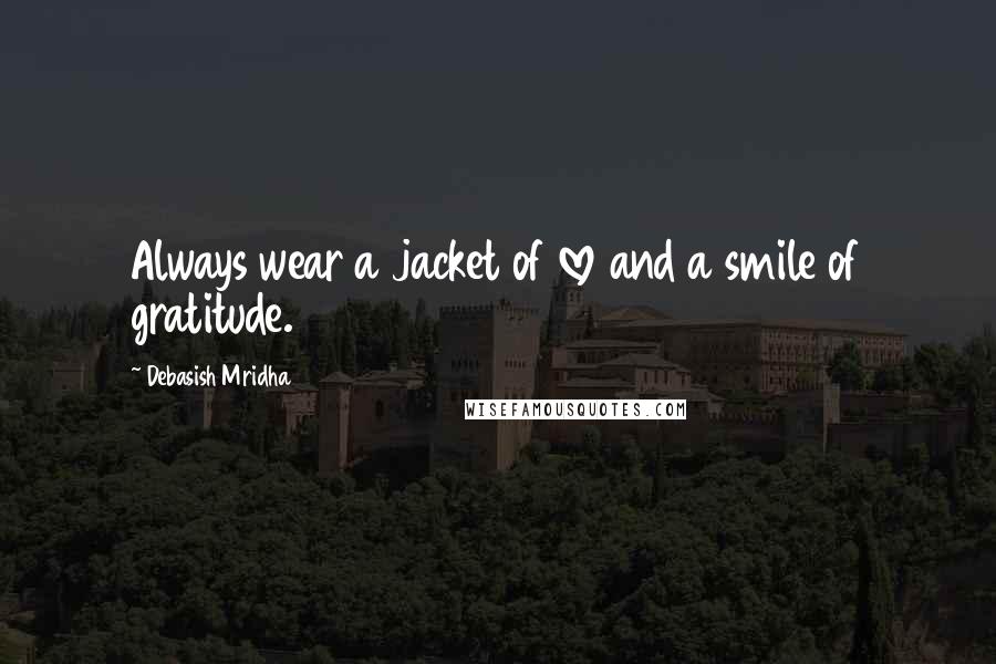 Debasish Mridha Quotes: Always wear a jacket of love and a smile of gratitude.