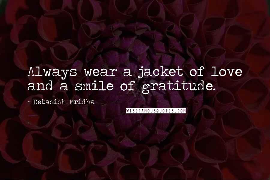 Debasish Mridha Quotes: Always wear a jacket of love and a smile of gratitude.