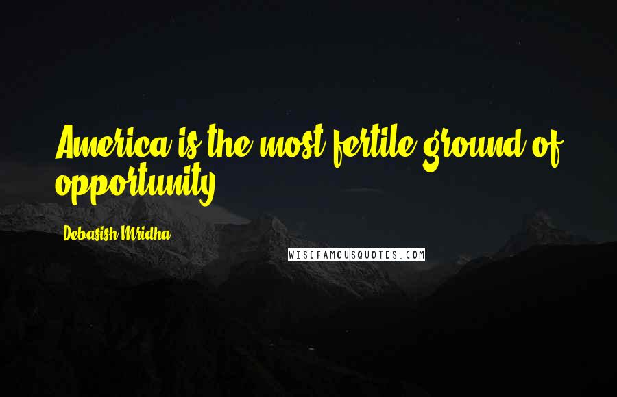 Debasish Mridha Quotes: America is the most fertile ground of opportunity.