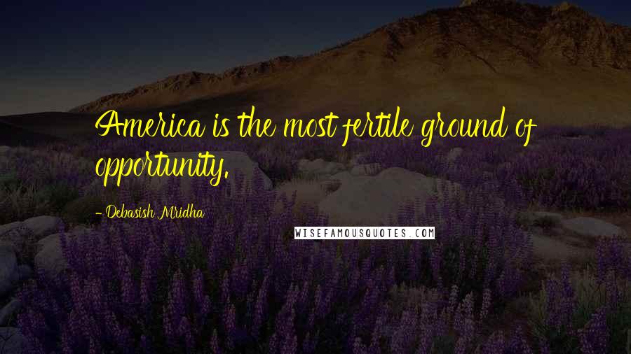 Debasish Mridha Quotes: America is the most fertile ground of opportunity.