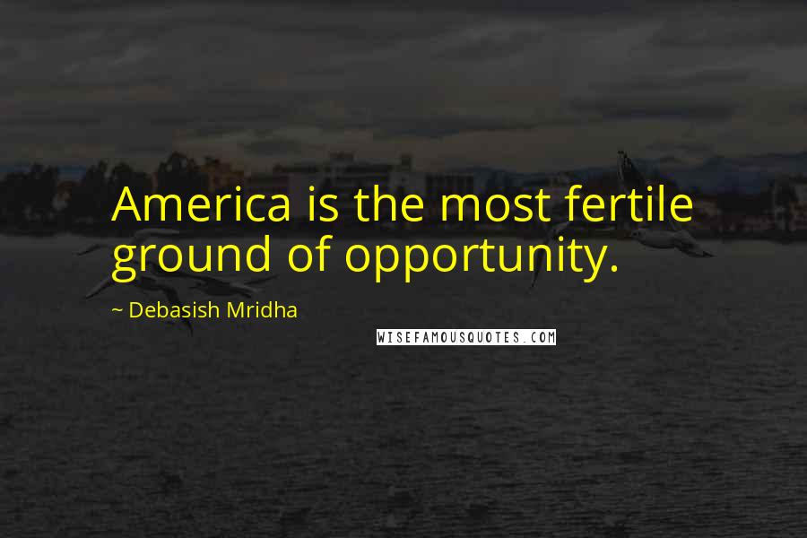 Debasish Mridha Quotes: America is the most fertile ground of opportunity.