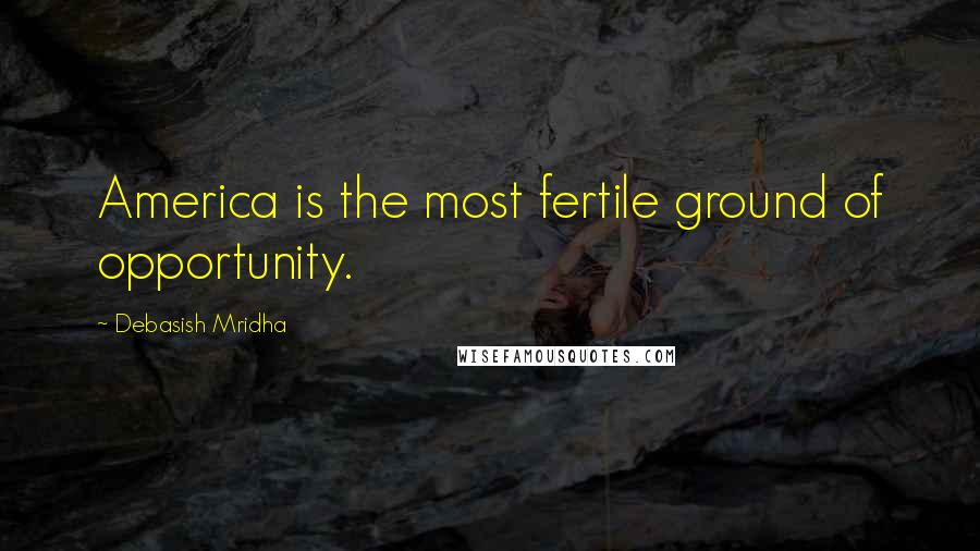 Debasish Mridha Quotes: America is the most fertile ground of opportunity.