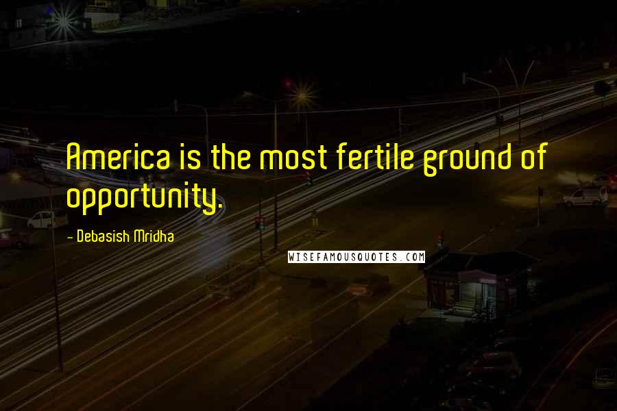 Debasish Mridha Quotes: America is the most fertile ground of opportunity.