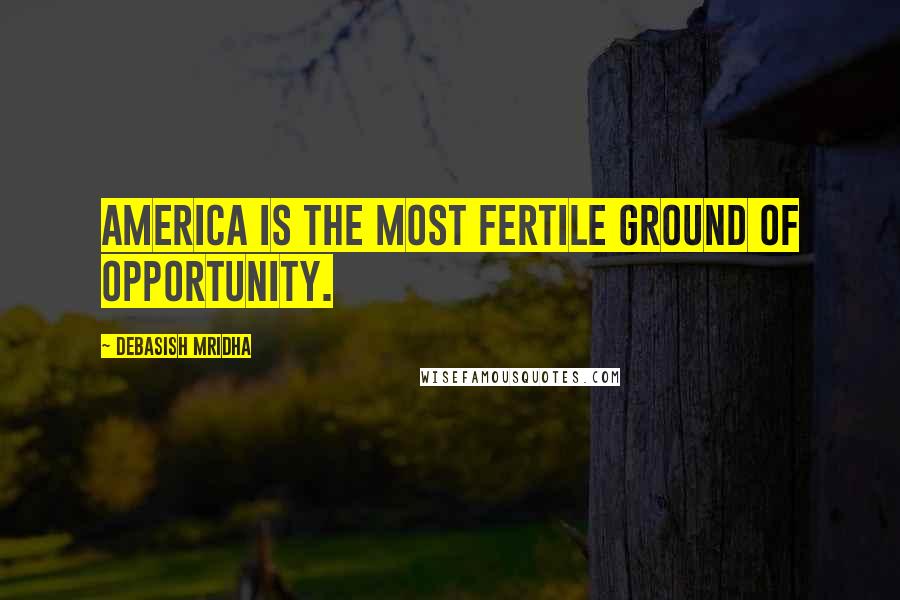 Debasish Mridha Quotes: America is the most fertile ground of opportunity.