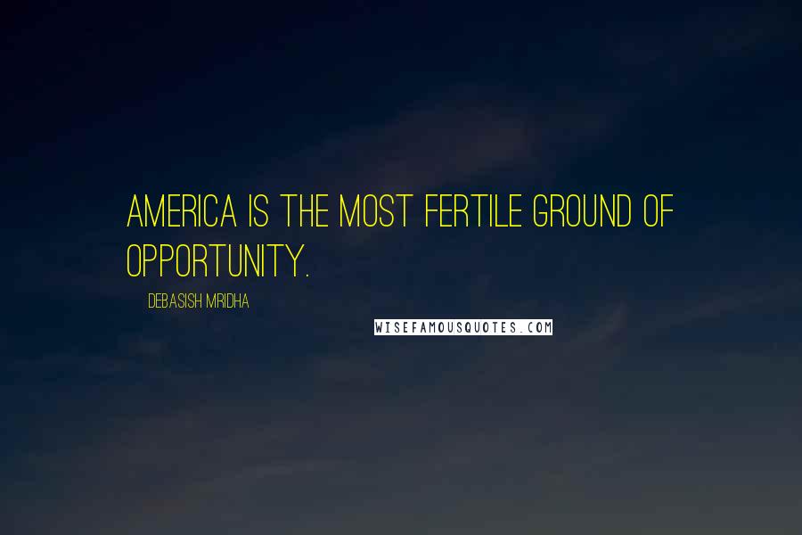 Debasish Mridha Quotes: America is the most fertile ground of opportunity.