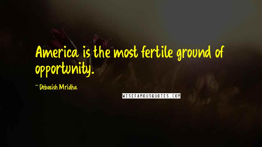 Debasish Mridha Quotes: America is the most fertile ground of opportunity.