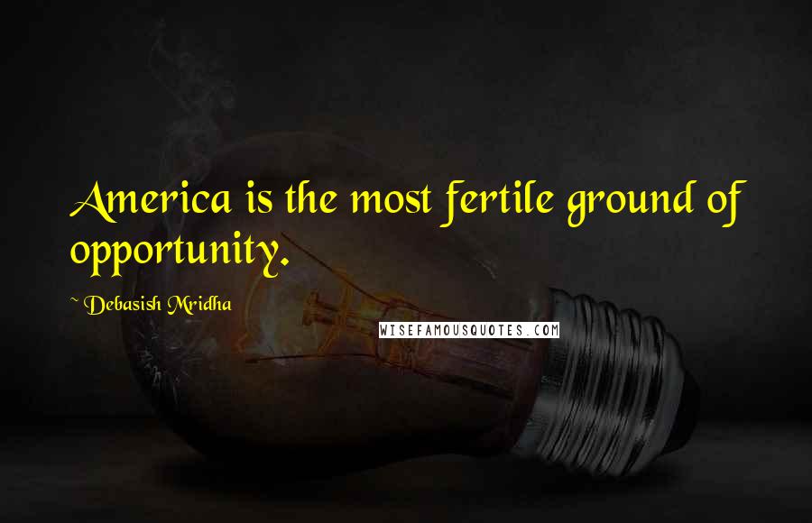 Debasish Mridha Quotes: America is the most fertile ground of opportunity.