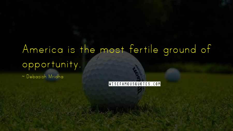 Debasish Mridha Quotes: America is the most fertile ground of opportunity.