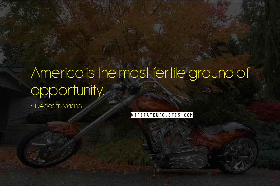 Debasish Mridha Quotes: America is the most fertile ground of opportunity.