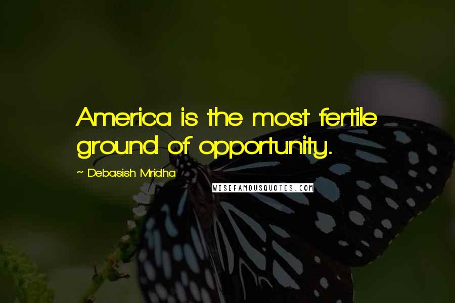 Debasish Mridha Quotes: America is the most fertile ground of opportunity.