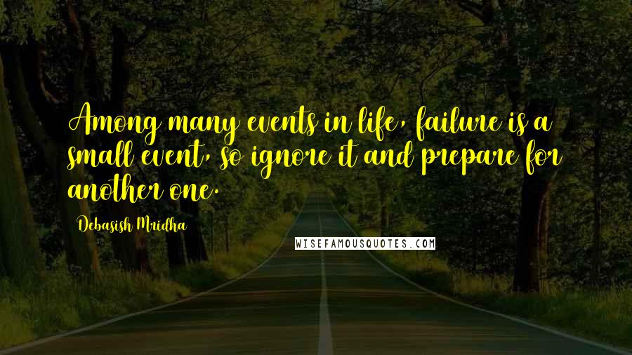 Debasish Mridha Quotes: Among many events in life, failure is a small event, so ignore it and prepare for another one.