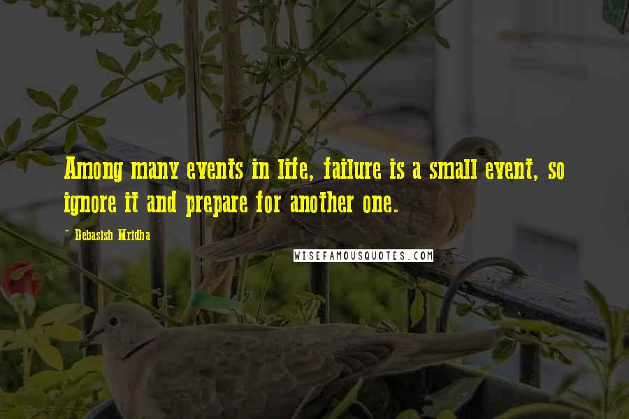 Debasish Mridha Quotes: Among many events in life, failure is a small event, so ignore it and prepare for another one.