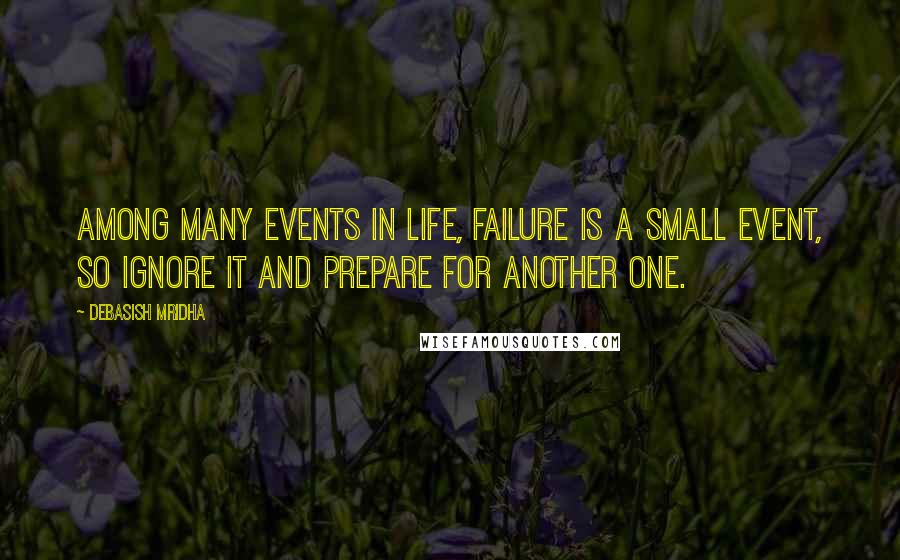 Debasish Mridha Quotes: Among many events in life, failure is a small event, so ignore it and prepare for another one.