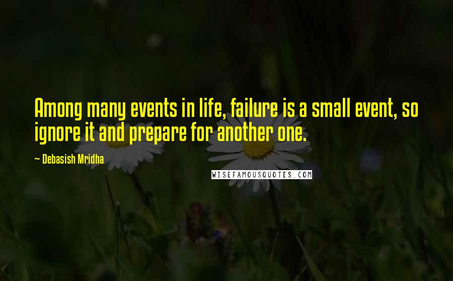 Debasish Mridha Quotes: Among many events in life, failure is a small event, so ignore it and prepare for another one.