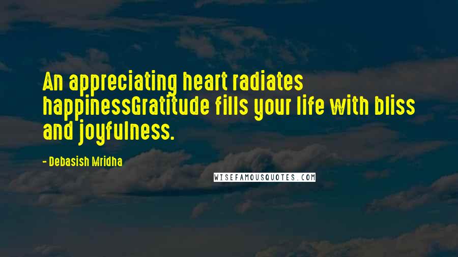 Debasish Mridha Quotes: An appreciating heart radiates happinessGratitude fills your life with bliss and joyfulness.