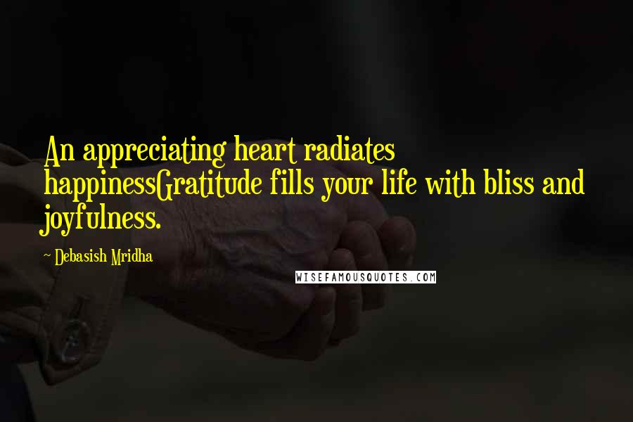 Debasish Mridha Quotes: An appreciating heart radiates happinessGratitude fills your life with bliss and joyfulness.